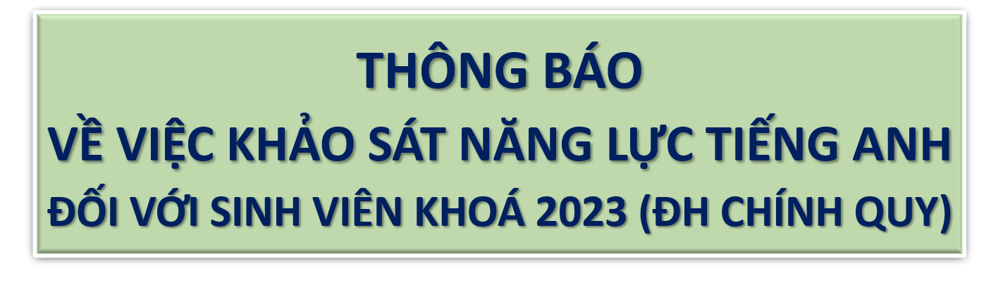 THÔNG BÁO VỀ VIỆC KHẢO SÁT NĂNG LỰC TIẾNG ANH ĐỐI VỚI SINH VIÊN KHOÁ 2023 (ĐH CHÍNH QUY)