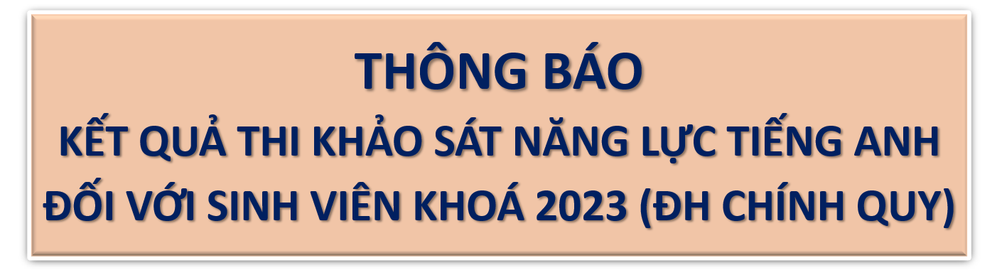 THÔNG BÁO QUẢ THI KHẢO SÁT NĂNG LỰC TIẾNG ANH ĐỐI VỚI SINH VIÊN KHOÁ 2023 (ĐH CHÍNH QUY)