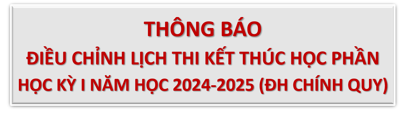 ĐIỀU CHỈNH LỊCH THI KẾT THÚC HỌC PHẦN HỌC KỲ I NĂM HỌC 2024 – 2025 (ĐH CHÍNH QUY)