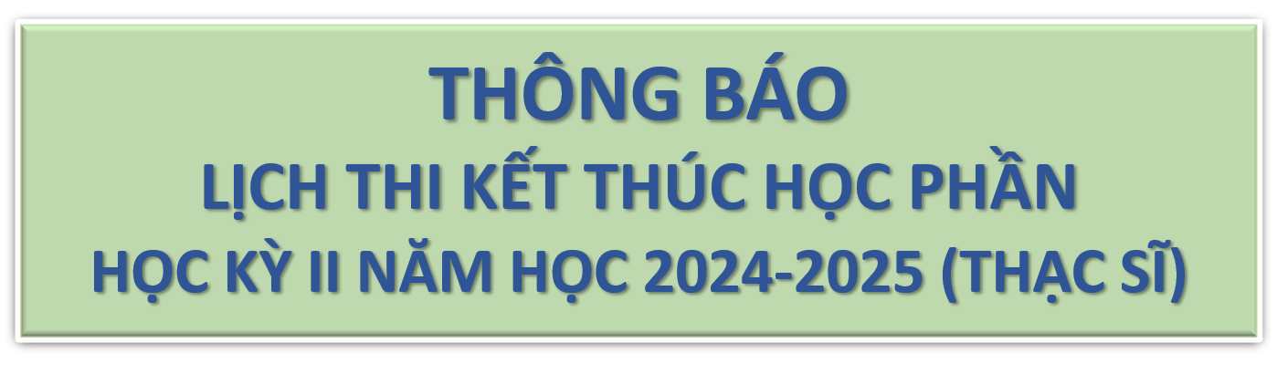 LỊCH THI KẾT THÚC HỌC PHẦN HỌC KỲ II NĂM HỌC 2024 – 2025 TRÌNH ĐỘ THẠC SĨ