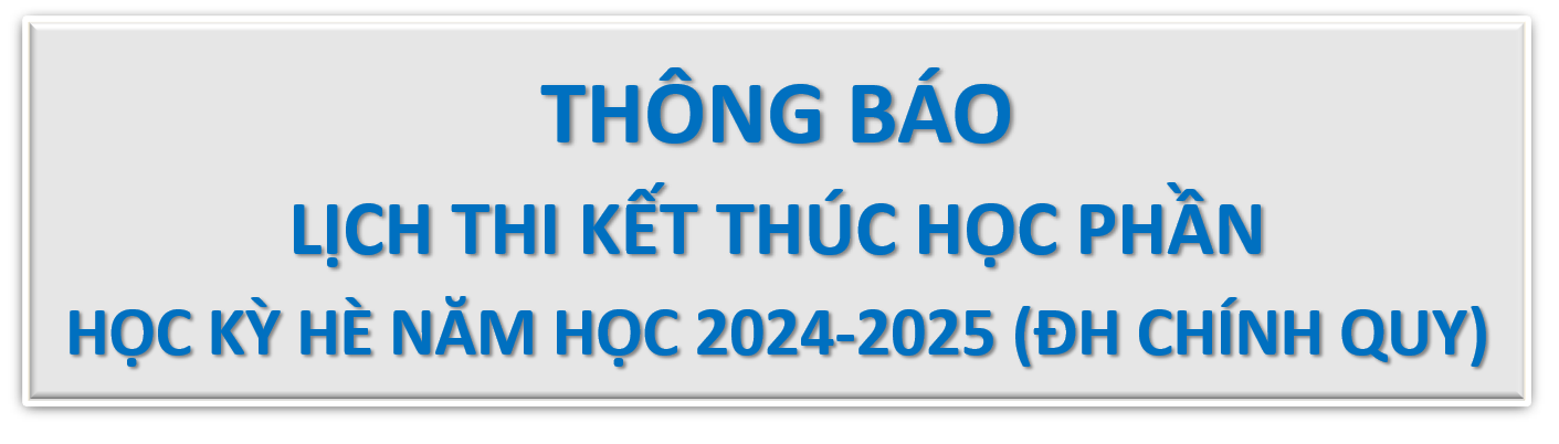 LỊCH THI KẾT THÚC HỌC PHẦN HỌC KỲ HÈ NĂM HỌC 2024 – 2025 HỆ ĐẠI HỌC CHÍNH QUY